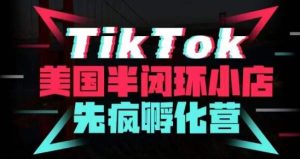 疯人院·TikTok美国半闭环小店孵化营,抢占TikTok美国蓝海市场,开店、运营、带货、投流全实操-学习资源库