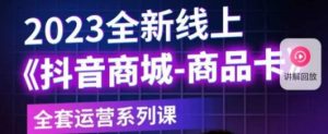 老陶电商·抖音商城商品卡,2023全新线上全套运营系列课-学习资源库