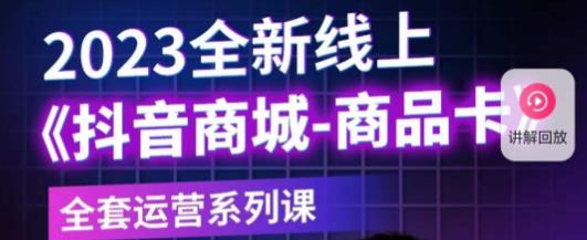 老陶电商·抖音商城商品卡，​2023全新线上全套运营系列课-学习资源库