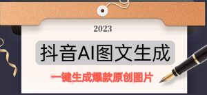 抖音AI原创图文项目，一键根据关键字生成原创图片，有手就可以做，每天10分钟，日赚500+-学习资源库