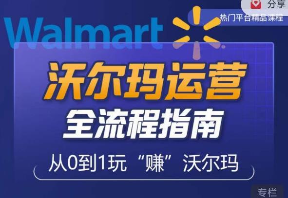 沃尔玛店铺前期运营从零到一最全指南，全面挖掘沃尔玛入门盲区，深度打造新手实操技巧-学习资源库