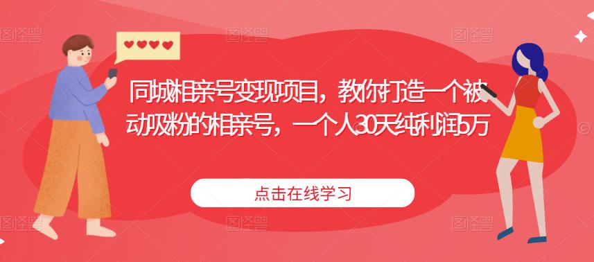 同城相亲号变现项目，教你打造一个被动吸粉的相亲号，一个人30天纯利润5万-学习资源库