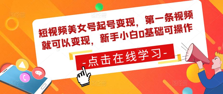 短视频美女号起号变现，第一条视频就可以变现，新手小白0基础可操作-学习资源库