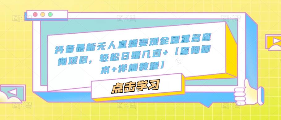 抖音最新无人直播变现全国重名查询项目，轻松日赚几百+【查询脚本+详细教程】-学习资源库