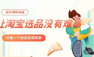 冠东·爆款店铺淘系爆款选品方法,23年从选品开始,一个好的选品思路决定于你是否盈利-学习资源库