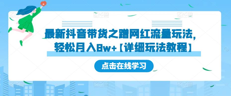 最新抖音带货之蹭网红流量玩法，轻松月入8w+【详细玩法教程】-学习资源库
