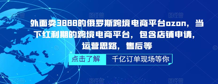 外面卖3888的俄罗斯跨境电商平台ozon运营，当下红利期的跨境电商平台，包含店铺申请，运营思路，售后等-学习资源库