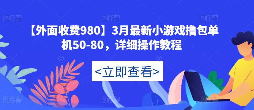 【外面收费980】3月最新小游戏撸包单机50-80，详细操作教程-学习资源库