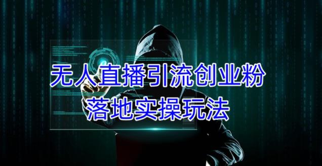 外面收费3980的无人直播引流创业粉落地实操玩法，单日引100+精准创业粉-学习资源库
