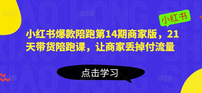 小红书爆款陪跑第14期商家版，21天带货陪跑课，让商家丢掉付流量-学习资源库