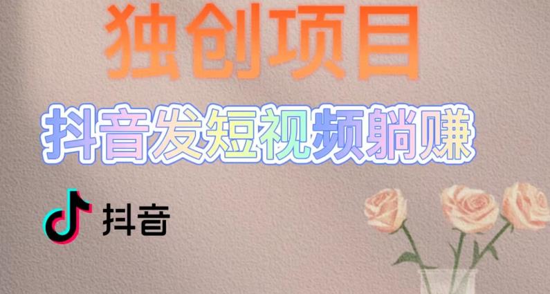 独创躺赚模式，短视频变现，每天发3条视频，被动收入，新号60+后期无上限-学习资源库