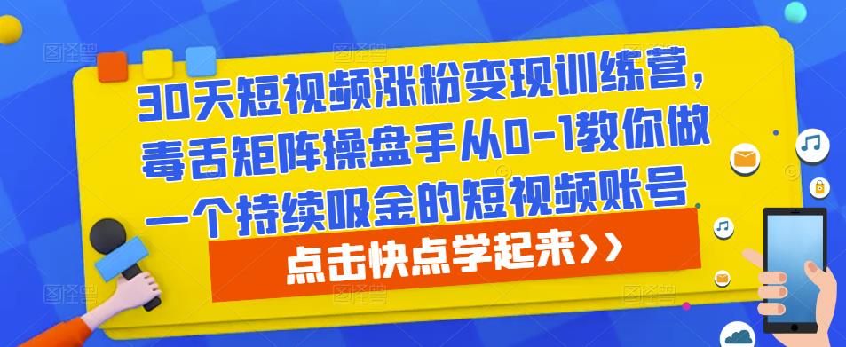 30天短视频涨粉变现训练营，毒舌矩阵操盘手从0-1教你做一个持续吸金的短视频账号-学习资源库