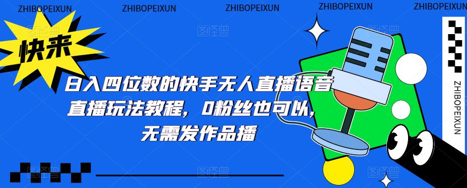 日入四位数的快手无人直播语音直播玩法教程，0粉丝也可以，无需发作品-学习资源库