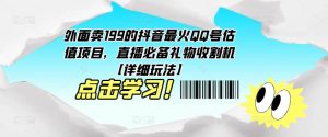 外面卖199的抖音最火QQ号估值项目，直播必备礼物收割机【详细玩法】-学习资源库