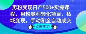 男粉变现日产500+实操课程，男粉暴利转化项目，私域变现，手动和全自动成交-学习资源库