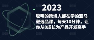 聪明的跨境人都在学的亚马逊选品课,每天10分钟,让你从0成长为产品开发高手-学习资源库