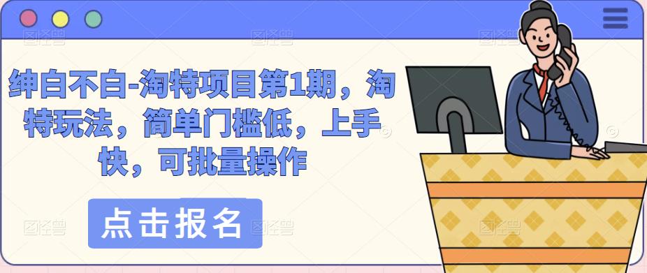 绅白不白-淘特项目第1期，淘特玩法，简单门槛低，上手快，可批量操作-学习资源库