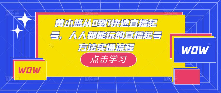 黄小悠从0到1快速直播起号，人人都能玩的直播起号方法实操流程-学习资源库