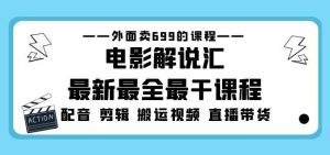 外面卖699的电影解说汇最新最全最干课程:电影配音剪辑搬运视频直播带货-学习资源库
