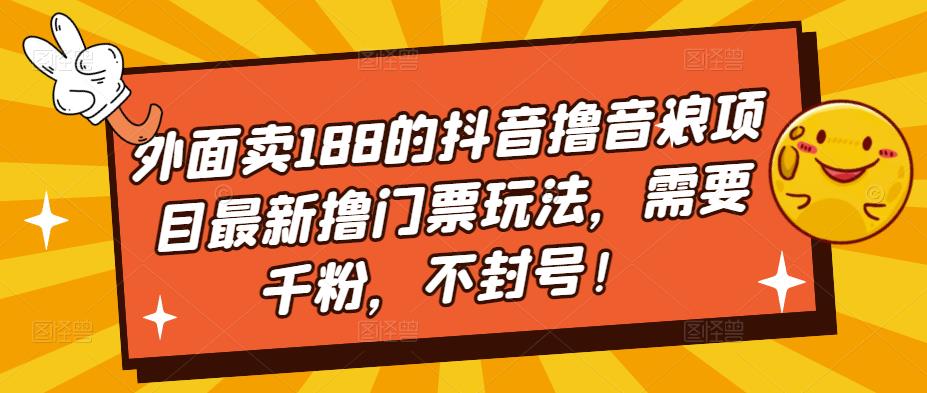 外面卖188的抖音撸音浪项目最新撸门票玩法，需要千粉，不封号！-学习资源库