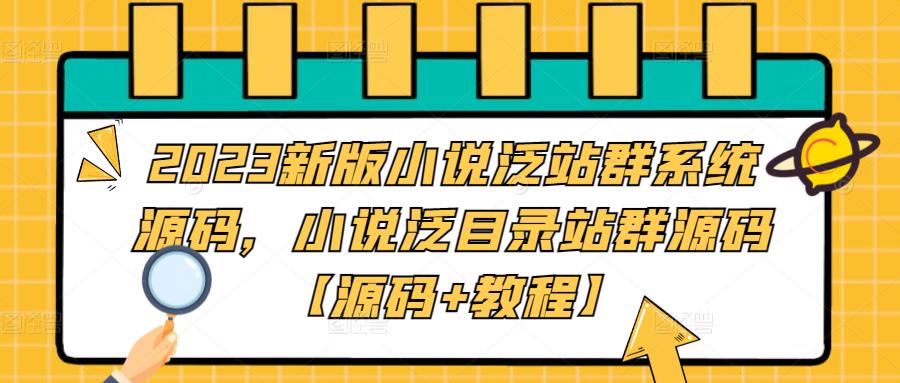 2023新版小说泛站群系统源码，小说泛目录站群源码【源码+教程】-学习资源库