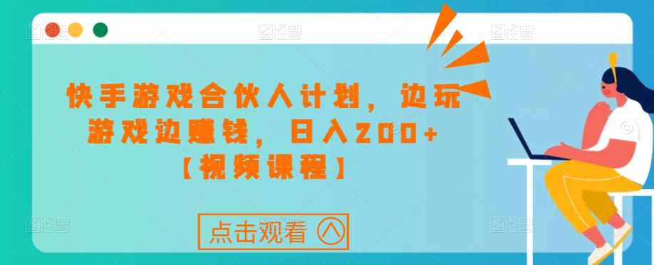 快手游戏合伙人计划项目，边玩游戏边赚钱，日入200+【视频课程】-学习资源库
