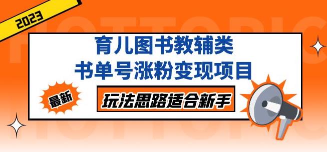 黄岛主育儿图书教辅类书单号涨粉变现项目，玩法思路适合新手，无私分享给你！-学习资源库