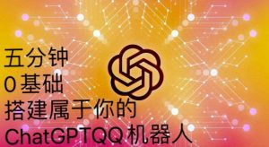 手把手教你如何从一个0基础小白用Chatgpt来搭建一个qq聊天机器人【永久软件+详细教程】-学习资源库