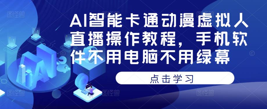 AI智能卡通动漫虚拟人直播操作教程，手机软件不用电脑不用绿幕-学习资源库