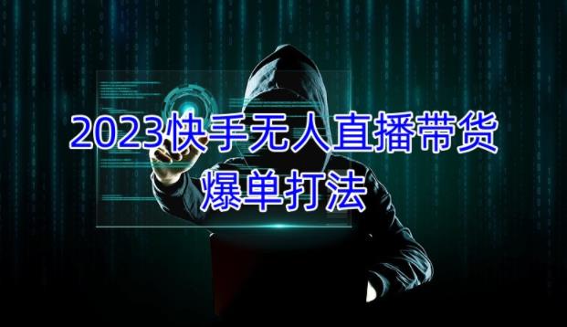2023快手无人直播带货爆单教程，正规合法，长期稳定，可批量放大操作-学习资源库