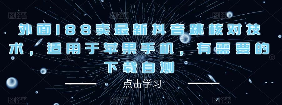 外面188卖最新抖音跳核对技术，适用于苹果手机，有需要的下载自测-学习资源库