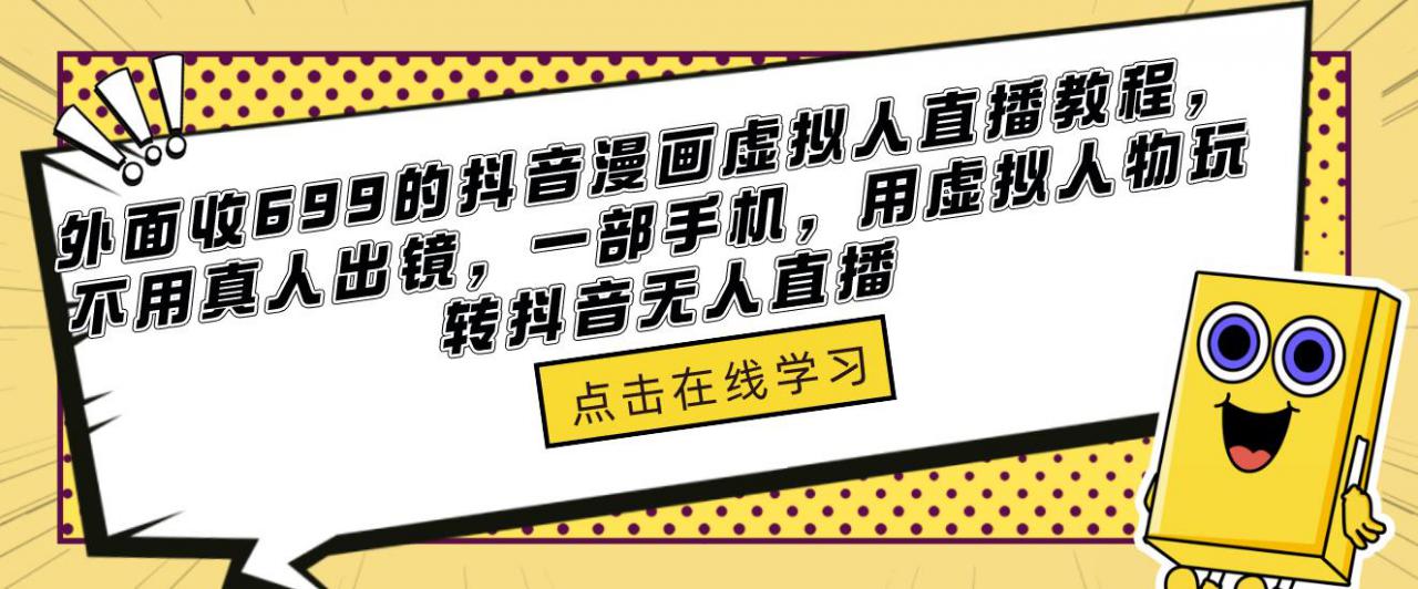 外面收699的抖音漫画虚拟人直播教程，不用真人出镜，一部手机，用虚拟人物玩转抖音无人直播-学习资源库