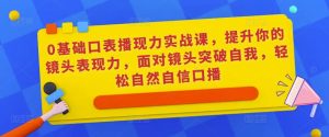 0基础口表播‬现力实战课，提升你的镜头表现力，面对镜头突破自我，轻松自然自信口播-学习资源库