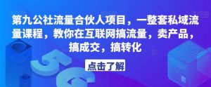 第九公社流量合伙人项目，一整套私域流量课程，教你在互联网搞流量，卖产品，搞成交，搞转化-学习资源库