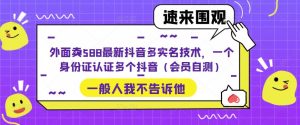 外面卖588最新抖音多实名技术，一个身份证认证多个抖音（会员自测）-学习资源库