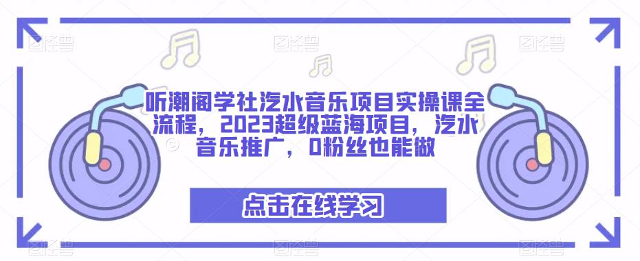 听潮阁学社汽水音乐项目实操课全流程，2023超级蓝海项目，汽水音乐推广，0粉丝也能做-学习资源库