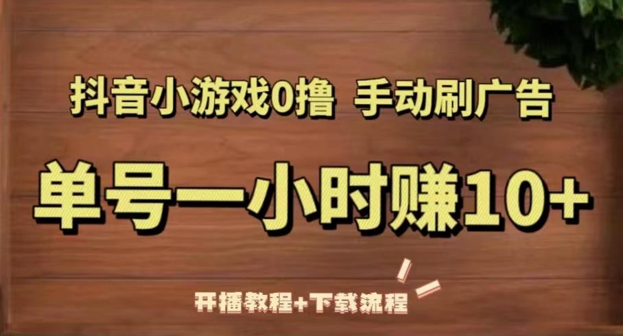 抖音小游戏0撸手动刷广告，单号一小时赚10+（开播教程+下载流程）-学习资源库