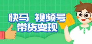 快马视频号带货变现课，货趋势分析，带货的进阶路线，变现模式拆解-学习资源库