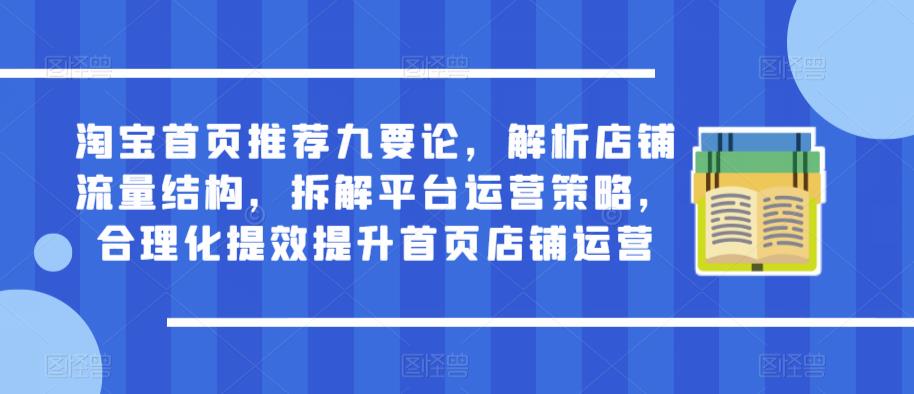 淘宝首页推荐九要论，解析店铺流量结构，拆解平台运营策略，合理化提效提升首页店铺运营-学习资源库