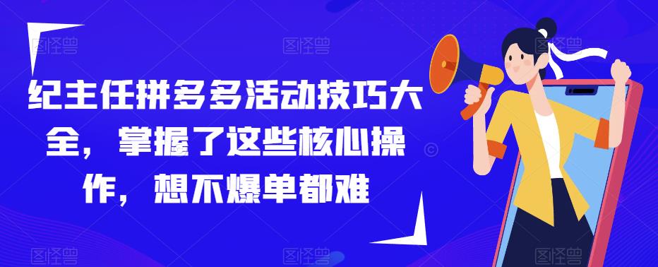 纪主任拼多多活动技巧大全，掌握了这些核心操作，想不爆单都难-学习资源库