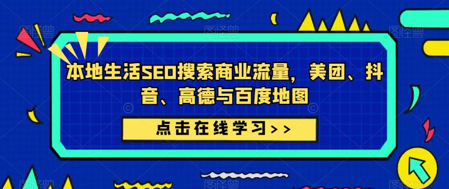 本地生活SEO搜索商业流量，美团、抖音、高德与百度地图-学习资源库