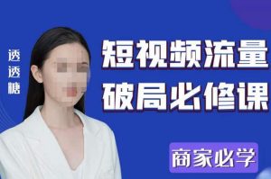 2023最新透糖短视频流量破局必修课——商家必学-学习资源库