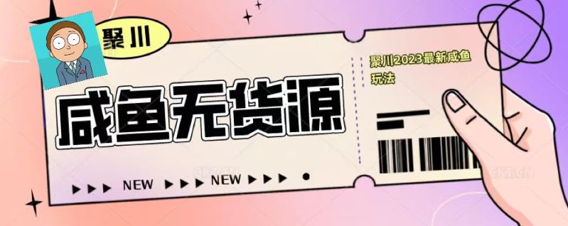 聚川2023闲鱼无货源最新经典玩法：基础认知+爆款闲鱼选品+快速找到货源-学习资源库