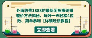 外面收费1888的最新闲鱼搬砖赚差价方法揭秘、玩好一天轻松4位数、简单暴利【详细玩法教程】-学习资源库