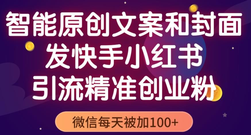 智能原创封面和创业文案，快手小红书引流精准创业粉，微信每天被加100+（揭秘）-学习资源库