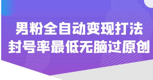 价值1980的男粉全自动变现打法，封号率最低无脑过原创-学习资源库
