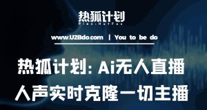 热狐计划：Ai无人直播实时克隆一切主播·无人直播新时代（包含所有使用到的软件）-学习资源库