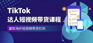 2023最新TikTok达人短视频带货课程，赢取海外短视频带货红利-学习资源库