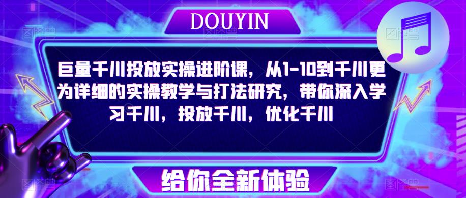 巨量千川投放实操进阶课，从1-10到千川更为详细的实操教学与打法研究，带你深入学习千川，投放千川，优化千川-学习资源库