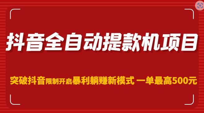 抖音全自动提款机项目，突破抖音限制开启暴利躺赚新模式一单最高500元（第二期）-学习资源库